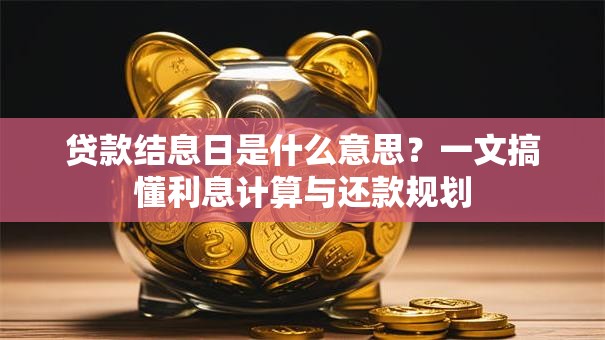 贷款结息日是什么意思?一文搞懂利息计算与还款规划 贷款结息日是什么意思?一文搞懂利息计算与还款规划