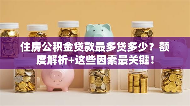 住房公积金贷款最多贷多少？额度解析+这些因素最关键！