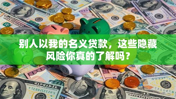 别人以我的名义贷款，这些隐藏风险你真的了解吗？