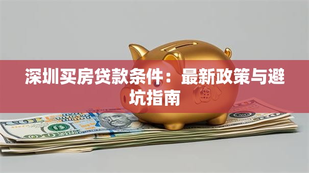 深圳买房贷款条件：最新政策与避坑指南