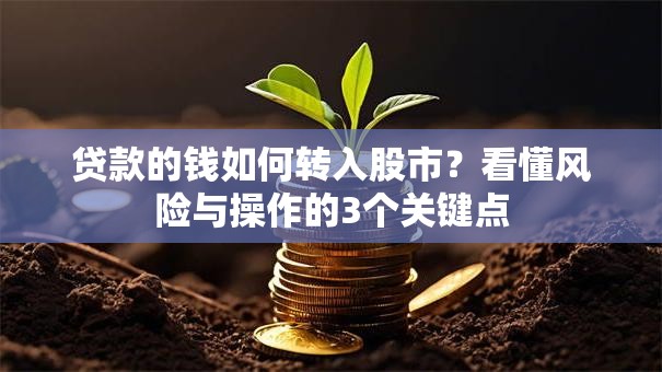 贷款的钱如何转入股市？看懂风险与操作的3个关键点