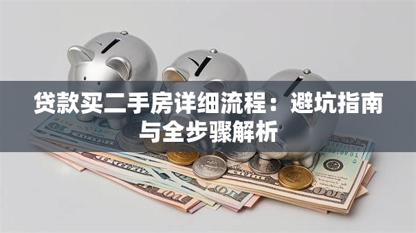 贷款买二手房详细流程:避坑指南与全步骤解析 贷款买二手房详细流程:避坑指南与全步骤解析