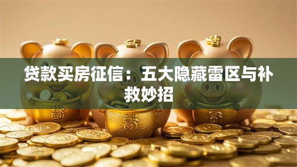 贷款买房征信：五大隐藏雷区与补救妙招