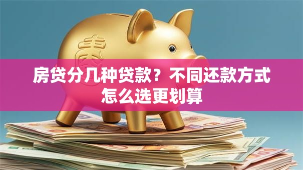 房贷分几种贷款？不同还款方式怎么选更划算