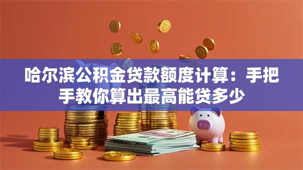 哈尔滨公积金贷款额度计算:手把手教你算出最高能贷多少 哈尔滨公积金贷款额度计算:手把手教你算出最高能贷多少