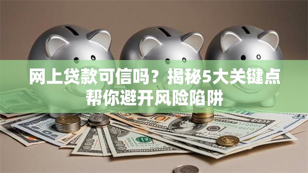 网上贷款可信吗?揭秘5大关键点帮你避开风险陷阱 网上贷款可信吗?揭秘5大关键点帮你避开风险陷阱