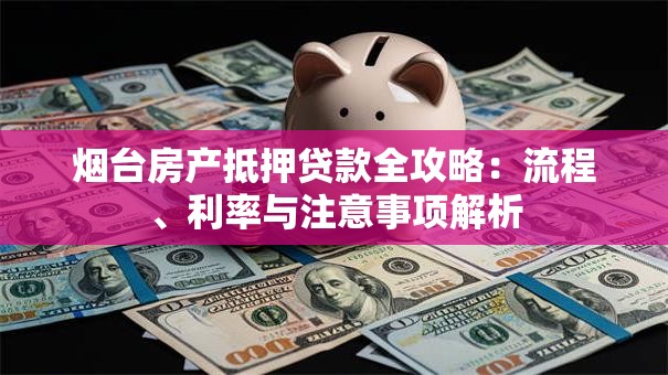 烟台房产抵押贷款全攻略:流程、利率与注意事项解析 烟台房产抵押贷款全攻略:流程、利率与注意事项解析