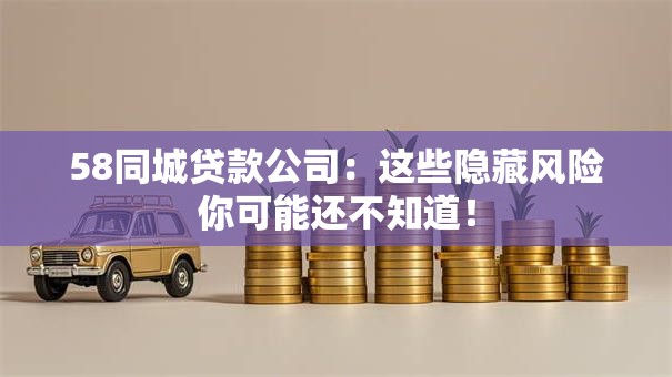 58同城贷款公司:这些隐藏风险你可能还不知道! 58同城贷款公司:这些隐藏风险你可能还不知道!