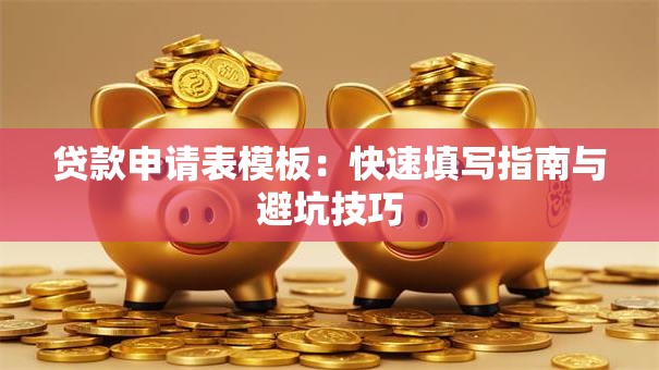 贷款申请表模板：快速填写指南与避坑技巧