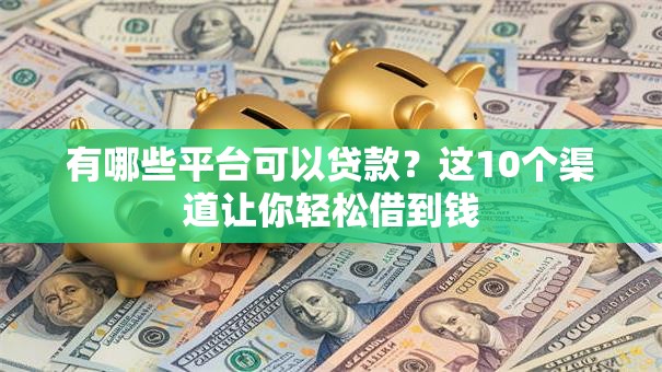 有哪些平台可以贷款?这10个渠道让你轻松借到钱 有哪些平台可以贷款?这10个渠道让你轻松借到钱