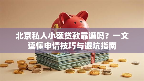 北京私人小额贷款靠谱吗？一文读懂申请技巧与避坑指南