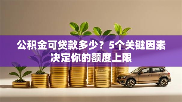 公积金可贷款多少?5个关键因素决定你的额度上限 公积金可贷款多少?5个关键因素决定你的额度上限