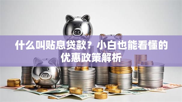 什么叫贴息贷款？小白也能看懂的优惠政策解析