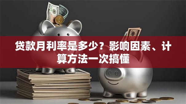 贷款月利率是多少？影响因素、计算方法一次搞懂