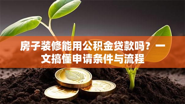 房子装修能用公积金贷款吗？一文搞懂申请条件与流程