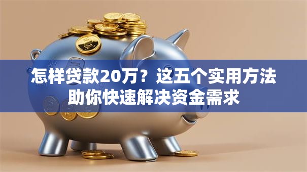 怎样贷款20万？这五个实用方法助你快速解决资金需求