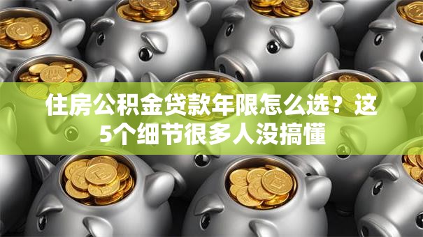住房公积金贷款年限怎么选？这5个细节很多人没搞懂