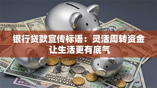 银行贷款宣传标语：灵活周转资金 让生活更有底气