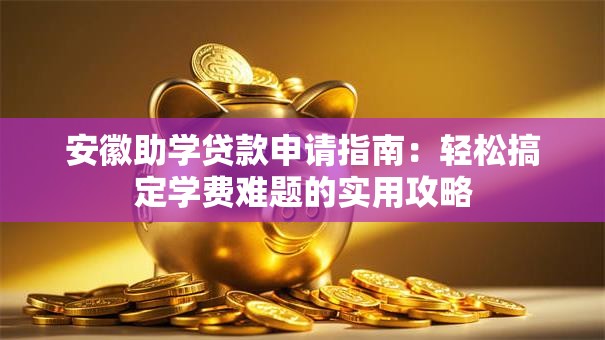 安徽助学贷款申请指南：轻松搞定学费难题的实用攻略