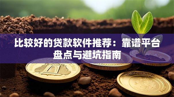 比较好的贷款软件推荐：靠谱平台盘点与避坑指南