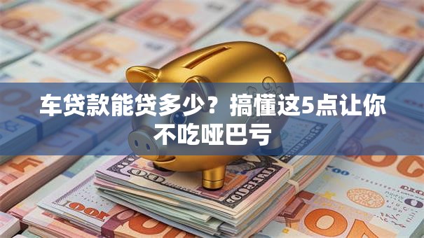 车贷款能贷多少？搞懂这5点让你不吃哑巴亏