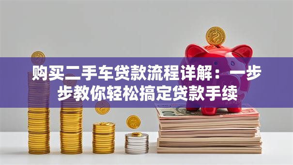 购买二手车贷款流程详解:一步步教你轻松搞定贷款手续 购买二手车贷款流程详解:一步步教你轻松搞定贷款手续