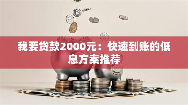 我要贷款2000元:快速到账的低息方案推荐 我要贷款2000元:快速到账的低息方案推荐