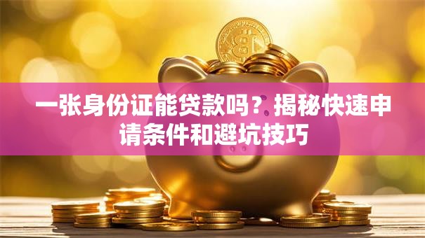一张身份证能贷款吗？揭秘快速申请条件和避坑技巧