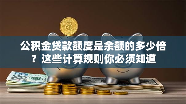 公积金贷款额度是余额的多少倍？这些计算规则你必须知道