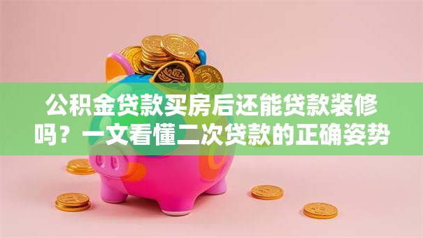 公积金贷款买房后还能贷款装修吗？一文看懂二次贷款的正确姿势