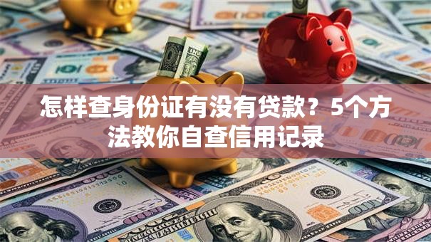怎样查身份证有没有贷款？5个方法教你自查信用记录