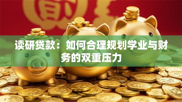 读研贷款：如何合理规划学业与财务的双重压力