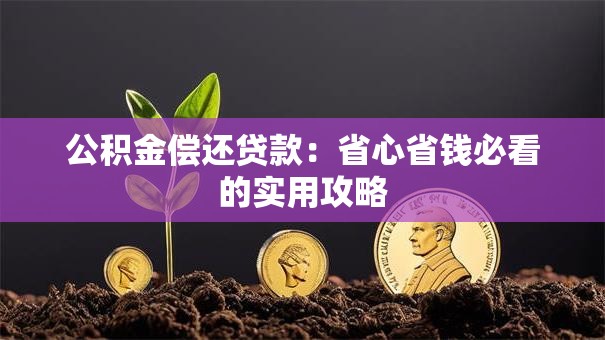 公积金偿还贷款：省心省钱必看的实用攻略