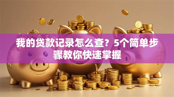 我的贷款记录怎么查？5个简单步骤教你快速掌握