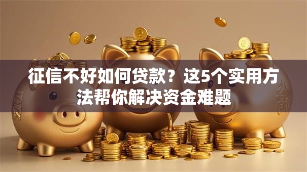 征信不好如何贷款？这5个实用方法帮你解决资金难题