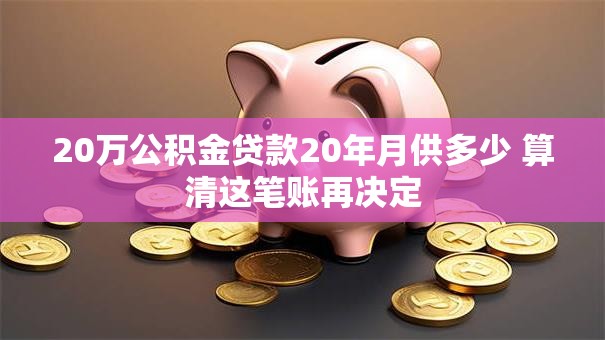 20万公积金贷款20年月供多少 算清这笔账再决定 20万公积金贷款20年月供多少 算清这笔账再决定