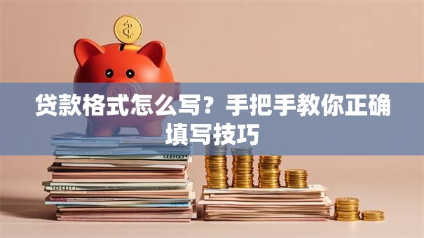 贷款格式怎么写?手把手教你正确填写技巧 贷款格式怎么写?手把手教你正确填写技巧