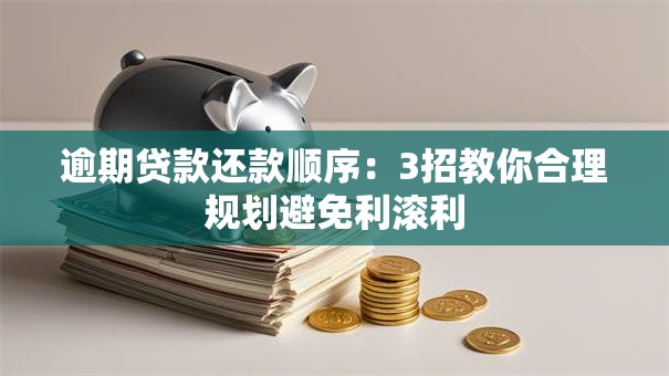 逾期贷款还款顺序:3招教你合理规划避免利滚利 逾期贷款还款顺序:3招教你合理规划避免利滚利