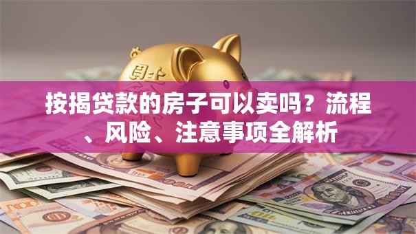 按揭贷款的房子可以卖吗?流程、风险、注意事项全解析 按揭贷款的房子可以卖吗?流程、风险、注意事项全解析