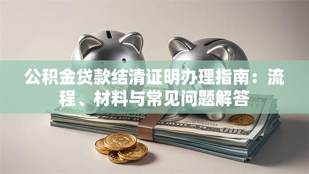 公积金贷款结清证明办理指南：流程、材料与常见问题解答