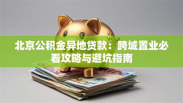 北京公积金异地贷款：跨城置业必看攻略与避坑指南