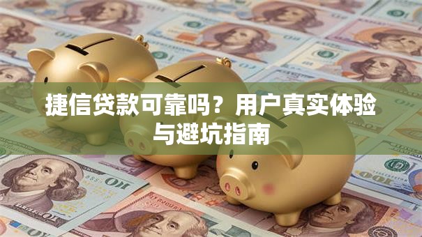 捷信贷款可靠吗？用户真实体验与避坑指南
