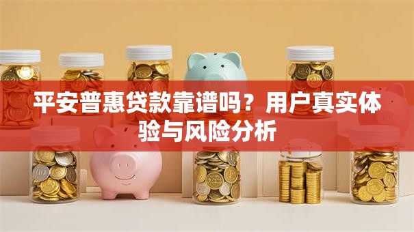 平安普惠贷款靠谱吗？用户真实体验与风险分析