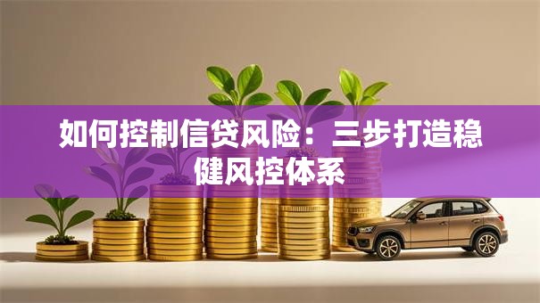 如何控制信贷风险：三步打造稳健风控体系