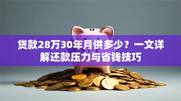 贷款28万30年月供多少？一文详解还款压力与省钱技巧