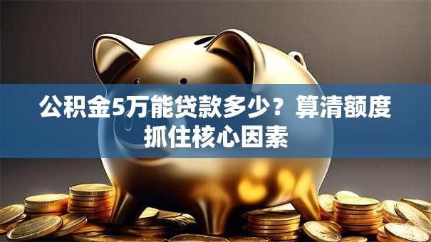 公积金5万能贷款多少?算清额度抓住核心因素 公积金5万能贷款多少?算清额度抓住核心因素