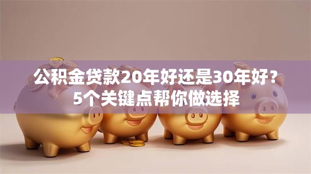 公积金贷款20年好还是30年好？5个关键点帮你做选择