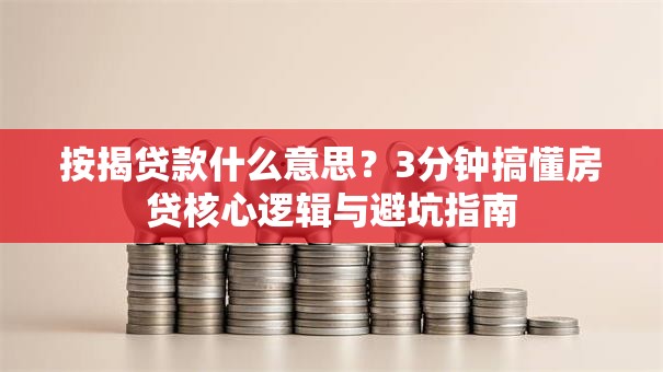 按揭贷款什么意思？3分钟搞懂房贷核心逻辑与避坑指南