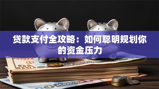 贷款支付全攻略:如何聪明规划你的资金压力 贷款支付全攻略:如何聪明规划你的资金压力