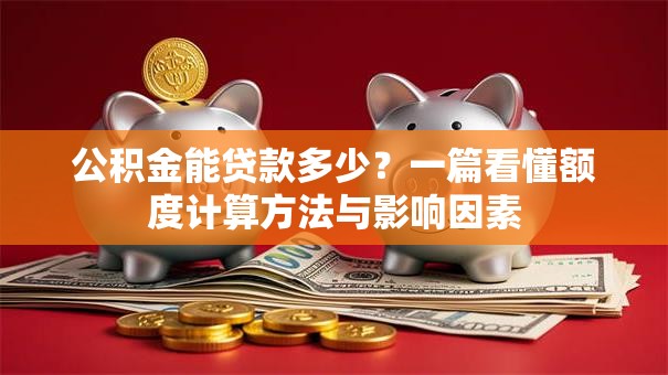 公积金能贷款多少？一篇看懂额度计算方法与影响因素